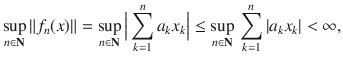 $$ \sup _{n\in \mathbf N}\Vert f_n(x)\Vert =\sup _{n\in \mathbf N}\Big |\sum _{k=1}^n a_kx_k\Big |\le \sup _{n\in \mathbf N}\,\sum _{k=1}^n |a_kx_k|<\infty , $$