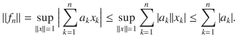 $$ \Vert f_n\Vert =\sup _{\Vert x\Vert =1}\Big |\sum _{k=1}^n a_kx_k\Big |\le \sup _{\Vert x\Vert =1}\sum _{k=1}^n |a_k||x_k|\le \sum _{k=1}^n|a_k|. $$