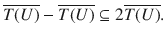 $$ \overline{T(U)}-\overline{T(U)}\subseteq 2\overline{T(U)}. $$