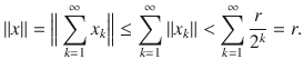 $$ \Vert x\Vert =\Big \Vert \sum _{k=1}^\infty x_k\Big \Vert \le \sum _{k=1}^\infty \Vert x_k\Vert <\sum _{k=1}^\infty \genfrac{}{}{0.4pt}{}{r}{2^k}=r. $$