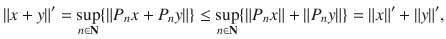 $$ \Vert x+y\Vert '=\sup _{n\in \mathbf N}\{\Vert P_nx+P_ny\Vert \}\le \sup _{n\in \mathbf N}\{\Vert P_nx\Vert +\Vert P_ny\Vert \}=\Vert x\Vert '+\Vert y\Vert ', $$