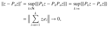 $$\begin{aligned} \Vert z-P_nz\Vert '&=\sup _{k\in \mathbf N}\{\Vert P_kz-P_kP_nz\Vert \}=\sup _{k>n}\{\Vert P_kz-P_nz\Vert \}\\&=\Big \Vert \sum _{i=n+1}^k z_ie_i\Big \Vert \rightarrow 0, \end{aligned}$$