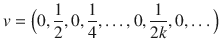 $$ v=\Big (0,\genfrac{}{}{0.4pt}{}{1}{2}, 0,\genfrac{}{}{0.4pt}{}{1}{4},\ldots , 0,\genfrac{}{}{0.4pt}{}{1}{2k}, 0,\ldots \Big ) $$