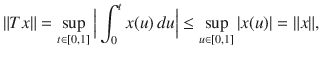 $$ \Vert Tx\Vert =\sup _{t\in [0,1]}\Big |\int _0^t x(u)\, du\Big |\le \sup _{u\in [0,1]}|x(u)|=\Vert x\Vert , $$