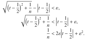 $$\begin{aligned} \sqrt{\Big (t-\genfrac{}{}{0.4pt}{}{1}{2}\Big )^2+\genfrac{}{}{0.4pt}{}{1}{n}}-\Big |t-\genfrac{}{}{0.4pt}{}{1}{2}\Big |&<\varepsilon ,\\ \sqrt{\Big (t-\genfrac{}{}{0.4pt}{}{1}{2}\Big )^2+\genfrac{}{}{0.4pt}{}{1}{n}}&<\Big |t-\genfrac{}{}{0.4pt}{}{1}{2}\Big |+\varepsilon ,\\ \genfrac{}{}{0.4pt}{}{1}{n}&<2\varepsilon \Big |t-\genfrac{}{}{0.4pt}{}{1}{2}\Big |+\varepsilon ^2. \end{aligned}$$