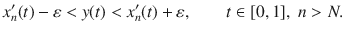 $$ x_n'(t)-\varepsilon<y(t)<x_n'(t)+\varepsilon ,\qquad t\in [0,1],\; n>N. $$