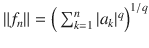 $$\Vert f_n\Vert =\Big (\sum _{k=1}^n|a_k|^q\Big )^{1\slash q}$$