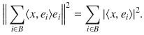 $$ \Big \Vert \sum _{i\in B}\langle x, e_i\rangle e_i\Big \Vert ^2=\sum _{i\in B}|\langle x, e_i\rangle |^2. $$