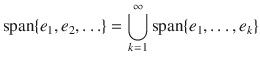 $$ \mathrm{{span}}\{e_1,e_2,\ldots \}=\bigcup _{k=1}^\infty \mathrm{{span}}\{e_1,\ldots , e_k\} $$