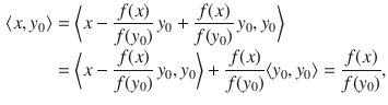 $$\begin{aligned} \langle x, y_0\rangle&=\bigg \langle x-\genfrac{}{}{0.4pt}{}{f(x)}{f(y_0)}\, y_0+\genfrac{}{}{0.4pt}{}{f(x)}{f(y_0)}\, y_0,y_0\bigg \rangle \\&=\bigg \langle x-\genfrac{}{}{0.4pt}{}{f(x)}{f(y_0)}\, y_0,y_0\bigg \rangle +\genfrac{}{}{0.4pt}{}{f(x)}{f(y_0)}\langle y_0,y_0\rangle =\genfrac{}{}{0.4pt}{}{f(x)}{f(y_0)}, \end{aligned}$$