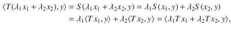 $$\begin{aligned} \langle T(\lambda _1x_1+\lambda _2x_2), y\rangle&=S(\lambda _1x_1+\lambda _2x_2,y)=\lambda _1S(x_1,y)+\lambda _2S(x_2,y)\\&=\lambda _1\langle Tx_1,y\rangle +\lambda _2\langle Tx_2,y\rangle =\langle \lambda _1Tx_1+\lambda _2Tx_2,y\rangle , \end{aligned}$$