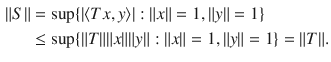 $$\begin{aligned} \Vert S\Vert&=\sup \{|\langle Tx, y\rangle |:\Vert x\Vert =1,\Vert y\Vert =1\}\\&\le \sup \{\Vert T\Vert \Vert x\Vert \Vert y\Vert :\Vert x\Vert =1,\Vert y\Vert =1\}=\Vert T\Vert . \end{aligned}$$