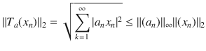 $$ \Vert T_a(x_n)\Vert _2=\sqrt{\sum _{k=1}^\infty |a_nx_n|^2}\le \Vert (a_n)\Vert _\infty \Vert (x_n)\Vert _2 $$