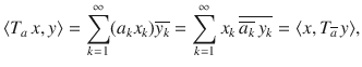 $$ \langle T_a\,x, y\rangle =\sum _{k=1}^\infty (a_kx_k)\overline{y_k}=\sum _{k=1}^\infty x_k\,\overline{\overline{a_k}\,y_k}=\langle x,T_{\overline{a}}\, y\rangle , $$