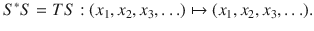 $$ S^*S=TS:(x_1,x_2,x_3,\ldots )\mapsto (x_1,x_2,x_3,\ldots ). $$