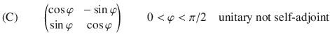 $$ \text {(C)}\qquad \left( \begin{matrix} \cos \varphi &{} -\sin \varphi \\ \sin \varphi &{} \cos \varphi \end{matrix}\right) \qquad 0<\varphi <\pi \slash 2\quad \text {unitary not self-adjoint} $$