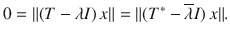 $$ 0=\Vert (T-\lambda I)\,x\Vert =\Vert (T^*-\overline{\lambda }I)\, x\Vert . $$