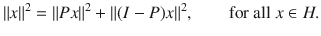 $$ \Vert x\Vert ^2=\Vert Px\Vert ^2+\Vert (I-P)x\Vert ^2,\qquad \text {for all}\; x\in H. $$