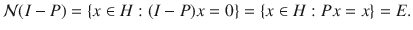 $$ \mathcal{N}(I-P)=\{x\in H:(I-P)x=0\}=\{x\in H:Px=x\}=E. $$