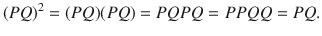 $$ (PQ)^2=(PQ)(PQ)=PQPQ=PPQQ=PQ. $$