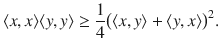 $$ \langle x,x\rangle \langle y, y\rangle \ge \genfrac{}{}{0.4pt}{}{1}{4}\big (\langle x,y\rangle +\langle y, x\rangle \big )^2. $$