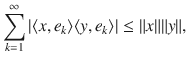 $$ \sum _{k=1}^\infty |\langle x,e_k\rangle \langle y, e_k\rangle |\le \Vert x\Vert \Vert y\Vert , $$