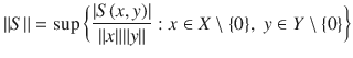 $$ \Vert S\Vert =\sup \bigg \{\genfrac{}{}{0.4pt}{}{|S(x, y)|}{\Vert x\Vert \Vert y\Vert }:x\in X\setminus \{0\},\; y\in Y\setminus \{0\}\bigg \} $$