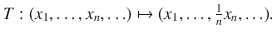 $$ T:(x_1,\ldots , x_n,\ldots )\mapsto (x_1,\ldots ,\tfrac{1}{n}x_n,\ldots ). $$