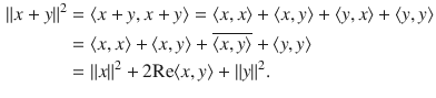 $$\begin{aligned} \Vert x+y\Vert ^2&=\langle x+y,x+y\rangle =\langle x,x\rangle +\langle x,y\rangle +\langle y,x\rangle +\langle y,y\rangle \\&=\langle x,x\rangle +\langle x,y\rangle +\overline{\langle x,y\rangle }+\langle y, y\rangle \\&=\Vert x\Vert ^2+2\text {Re}\langle x, y\rangle +\Vert y\Vert ^2. \end{aligned}$$