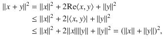 $$\begin{aligned} \Vert x+y\Vert ^2&=\Vert x\Vert ^2+2\text {Re}\langle x, y\rangle +\Vert y\Vert ^2\\&\le \Vert x\Vert ^2+2|\langle x, y\rangle |+\Vert y\Vert ^2\\&\le \Vert x\Vert ^2+2\Vert x\Vert \Vert y\Vert +\Vert y\Vert ^2=(\Vert x\Vert +\Vert y\Vert )^2, \end{aligned}$$