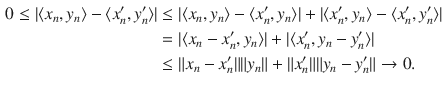 $$\begin{aligned} 0\le |\langle x_n,y_n\rangle -\langle x'_n,y'_n\rangle |&\le |\langle x_n,y_n\rangle -\langle x'_n,y_n\rangle |+|\langle x'_n,y_n\rangle -\langle x'_n,y'_n\rangle |\\&=|\langle x_n-x'_n,y_n\rangle |+|\langle x'_n, y_n-y'_n\rangle |\\&\le \Vert x_n-x'_n\Vert \Vert y_n\Vert +\Vert x'_n\Vert \Vert y_n-y'_n\Vert \rightarrow 0. \end{aligned}$$