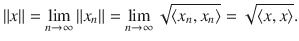 $$ \Vert x\Vert =\lim _{n\rightarrow \infty }\Vert x_n\Vert =\lim _{n\rightarrow \infty }\sqrt{\langle x_n,x_n\rangle }=\sqrt{\langle x, x\rangle }. $$