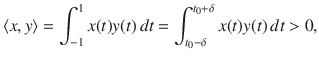 $$ \langle x, y\rangle =\int _{-1}^1 x(t)y(t)\, dt=\int _{t_0-\delta }^{t_0+\delta }x(t)y(t)\, dt>0, $$