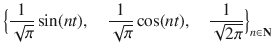 $$ \Big \{\genfrac{}{}{0.4pt}{}{1}{\sqrt{\pi }}\sin (nt),\quad \genfrac{}{}{0.4pt}{}{1}{\sqrt{\pi }}\cos (nt),\quad \genfrac{}{}{0.4pt}{}{1}{\sqrt{2\pi }}\Big \}_{n\in \mathbf N} $$