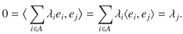 $$ 0=\big \langle \sum _{i\in A}\lambda _ie_i,e_j\big \rangle =\sum _{i\in A}\lambda _i\langle e_i, e_j\rangle =\lambda _j. $$