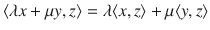 $$\langle \lambda x+\mu y,z\rangle =\lambda \langle x,z\rangle +\mu \langle y, z\rangle $$