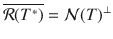 $$\overline{\mathcal{R}(T^*)}=\mathcal{N}(T)^\bot $$