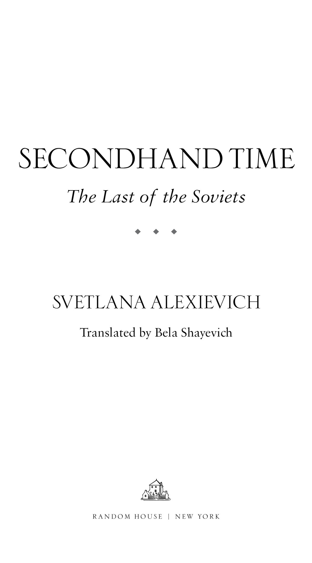 SECONDHAND TIME The Last of the Soviets u u u SVETLANA ALEXIEVICH Translated by Bela Shayevich RANDOM HOUSE | NEW YORK