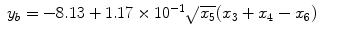 
$$\displaystyle\begin{array}{rcl} y_{b} = -8.13 + 1.17 \times 1{0}^{-1}\sqrt{x_{ 5}}(x_{3} + x_{4} - x_{6})& &{}\end{array}$$
