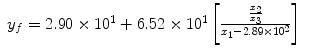 
$$\displaystyle\begin{array}{rcl} y_{f} = 2.90 \times 1{0}^{1} + 6.52 \times 1{0}^{1}\left [ \frac{\frac{x_{2}} {x_{3}} } {x_{1} - 2.89 \times 1{0}^{2}}\right ]& &{}\end{array}$$
