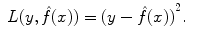 
$$\displaystyle\begin{array}{rcl} L(y,\hat{f}(x)) = {(y -\hat{ f}(x))}^{2}.& & {}\\ \end{array}$$
