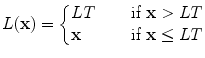 
$$\displaystyle{ L(\mathbf{x}) = \left \{\begin{array}{@{}l@{\quad }l@{}} LT\quad &\mbox{ if }\mathbf{x} > LT\\ \mathbf{x} \quad &\mbox{ if } \mathbf{x} \leq LT \end{array} \right. }$$
