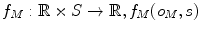 
$$f_{M} : \mathbb{R} \times S \rightarrow \mathbb{R},f_{M}(o_{M},s)$$
