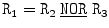 
$$\mathtt{R_{1} = R_{2}}\ \underline{\mathtt{NOR}}\ \mathtt{R_{3}}$$
