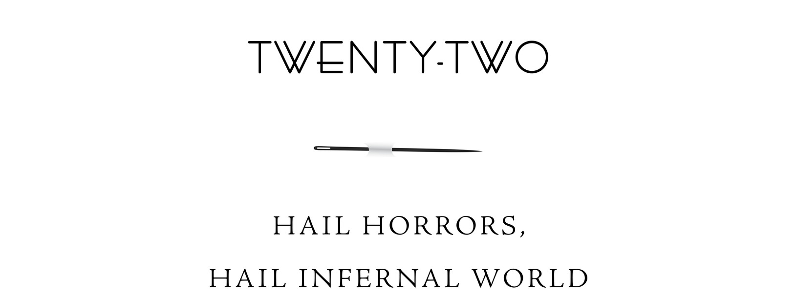 Twenty-Two Hail horrors, hail infernal world