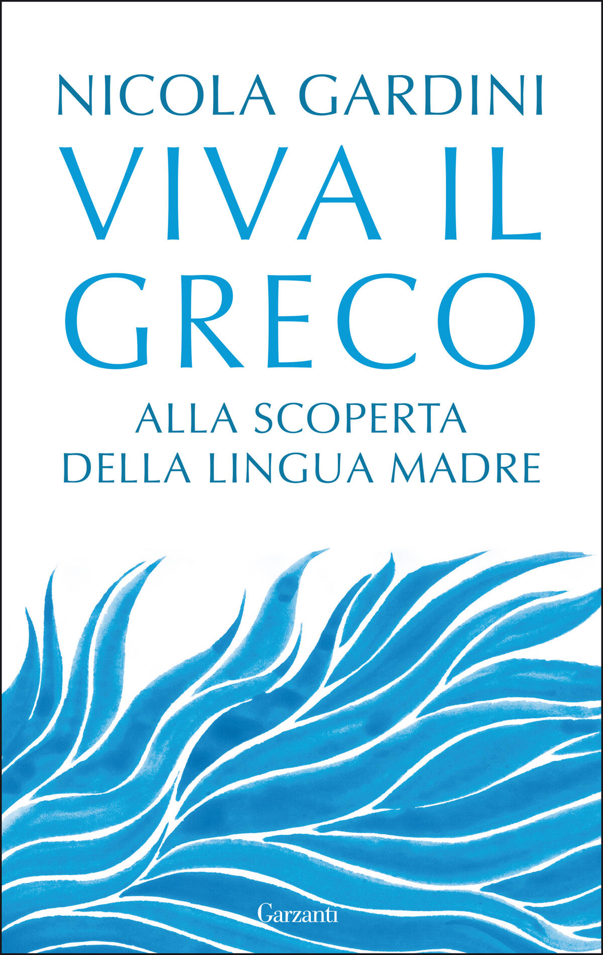 Nicola Gardini: Viva il greco. Alla scoperta della lingua madre – Garzanti