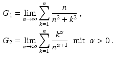 $$\begin{aligned}\displaystyle G_{1}&\displaystyle=\lim_{n\to\infty}\sum_{k=1}^{n}\frac{n}{n^{2}+k^{2}}\,,\\ \displaystyle G_{2}&\displaystyle=\lim_{n\to\infty}\sum_{k=1}^{n}\frac{k^{\alpha}}{n^{\alpha+1}}\;\;\mathrm{mit}\;\;\alpha> 0\,.\end{aligned}$$