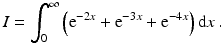 $$\displaystyle I=\int_{0}^{\infty}\left(\mathrm{e}^{-2x}+\mathrm{e}^{-3x}+\mathrm{e}^{-4x}\right)\mathrm{d}x\,.$$