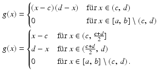 $$\begin{aligned}\displaystyle g(x)&\displaystyle=\begin{cases}(x-c)\,(d-x)&\text{f{\"u}r }x\in(c,\,d)\\ 0&\text{f{\"u}r }x\in[a,\,b]\setminus(c,\,d)\end{cases}\\ \displaystyle g(x)&\displaystyle=\begin{cases}x-c&\text{f{\"u}r }x\in(c,\,\frac{c+d}{2}]\\ d-x&\text{f{\"u}r }x\in(\frac{c+d}{2},\,d)\\ 0&\text{f{\"u}r }x\in[a,\,b]\setminus(c,\,d)\,.\end{cases}\end{aligned}$$