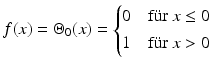 $$\displaystyle f(x)=\Theta_{0}(x)=\begin{cases}0&\text{f{\"u}r }x\leq 0\\ 1&\text{f{\"u}r }x> 0\end{cases}$$